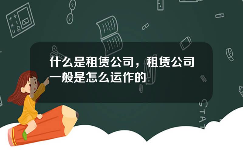 什么是租赁公司，租赁公司一般是怎么运作的