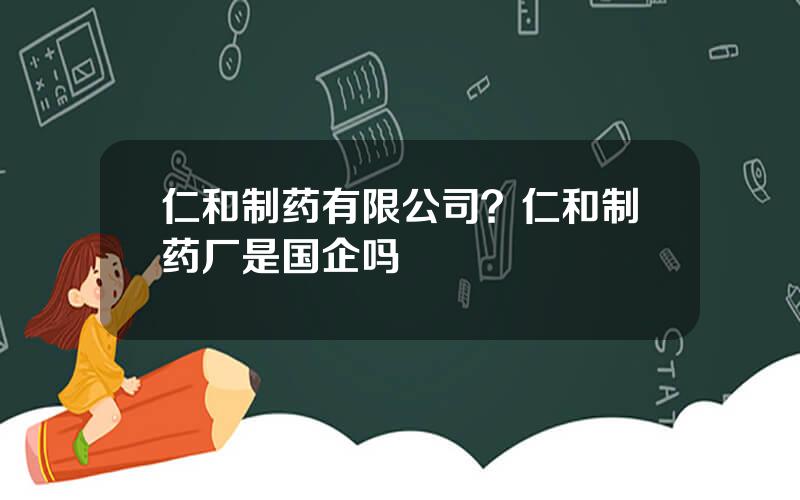 仁和制药有限公司？仁和制药厂是国企吗