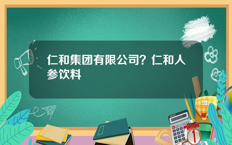 仁和集团有限公司？仁和人参饮料