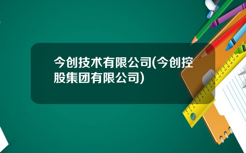 今创技术有限公司(今创控股集团有限公司)