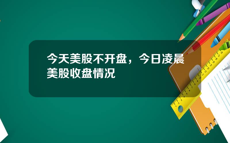 今天美股不开盘，今日凌晨美股收盘情况