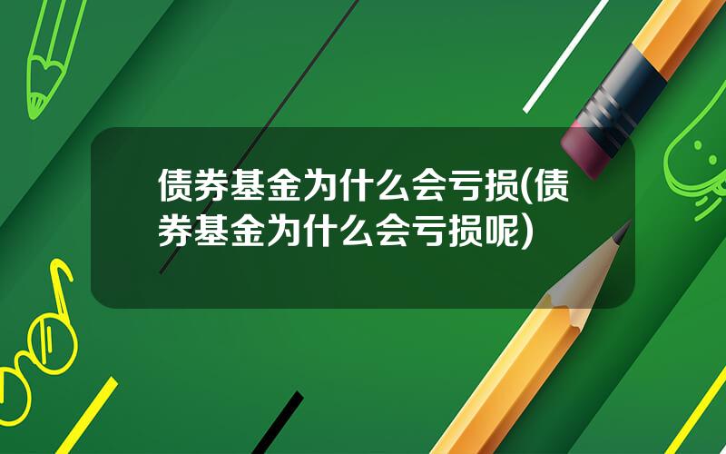 债券基金为什么会亏损(债券基金为什么会亏损呢)