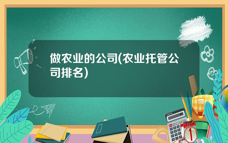 做农业的公司(农业托管公司排名)