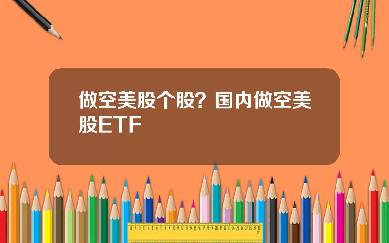 做空美股个股？国内做空美股ETF