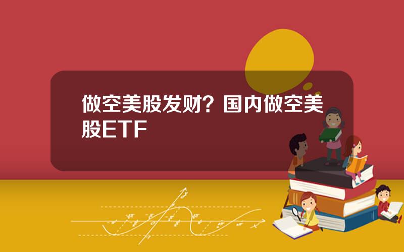 做空美股发财？国内做空美股ETF