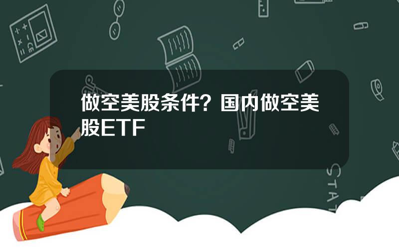 做空美股条件？国内做空美股ETF