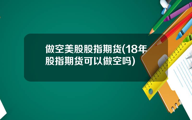 做空美股股指期货(18年股指期货可以做空吗)