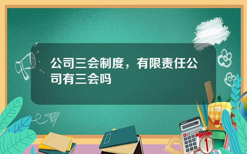 公司三会制度，有限责任公司有三会吗