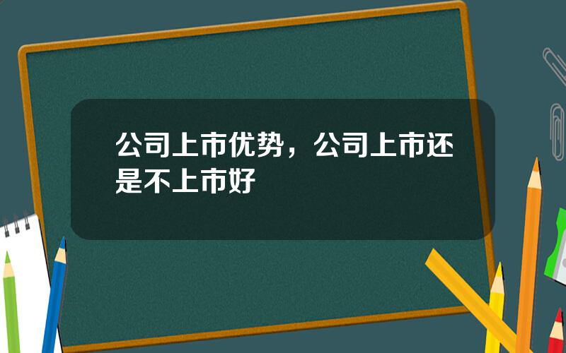 公司上市优势，公司上市还是不上市好