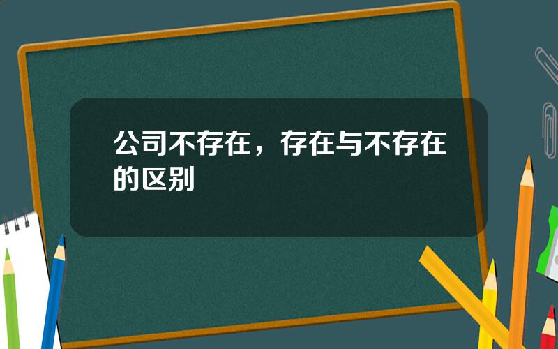 公司不存在，存在与不存在的区别