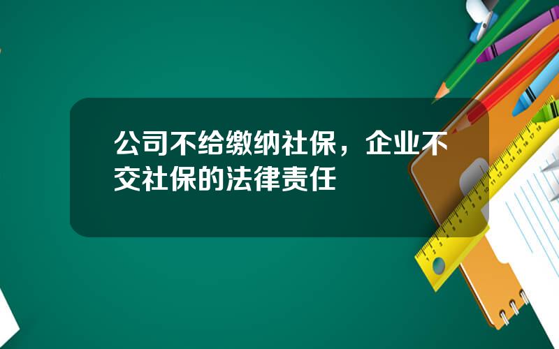 公司不给缴纳社保，企业不交社保的法律责任