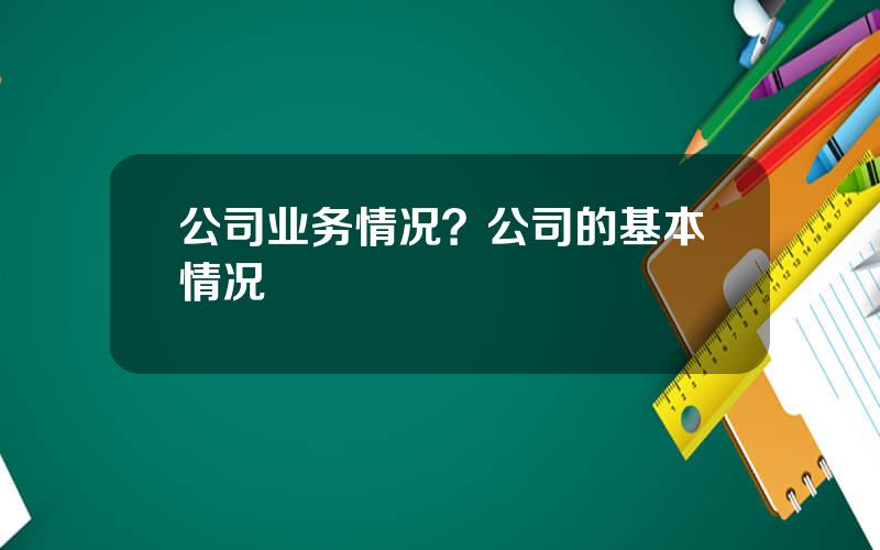 公司业务情况？公司的基本情况