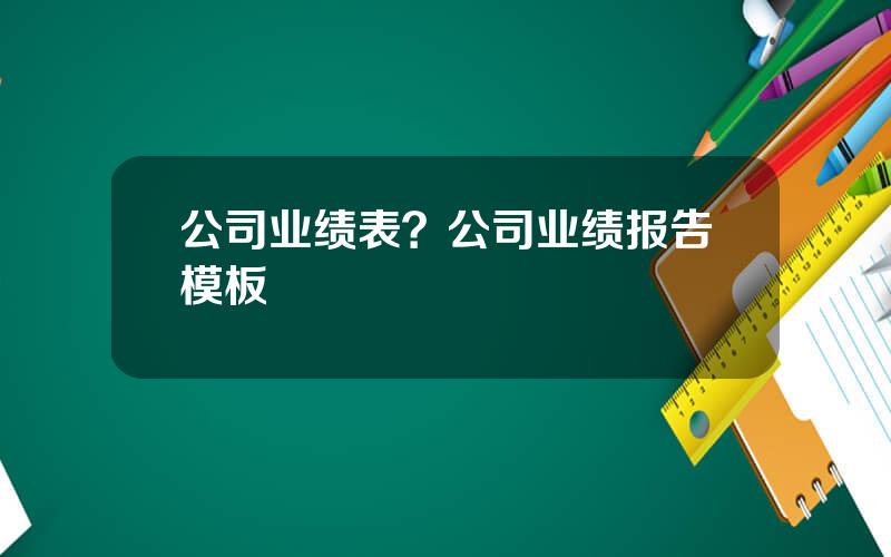 公司业绩表？公司业绩报告模板