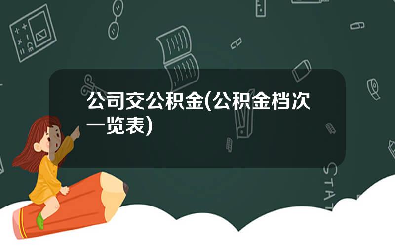 公司交公积金(公积金档次一览表)