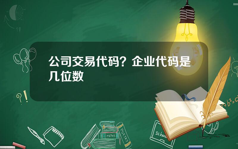 公司交易代码？企业代码是几位数