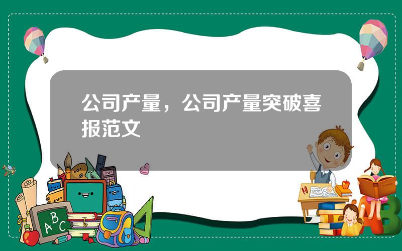 公司产量，公司产量突破喜报范文