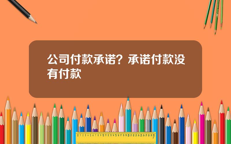 公司付款承诺？承诺付款没有付款