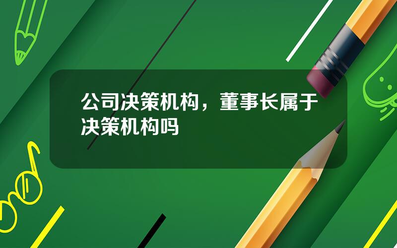 公司决策机构，董事长属于决策机构吗