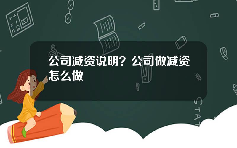 公司减资说明？公司做减资怎么做