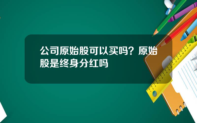 公司原始股可以买吗？原始股是终身分红吗