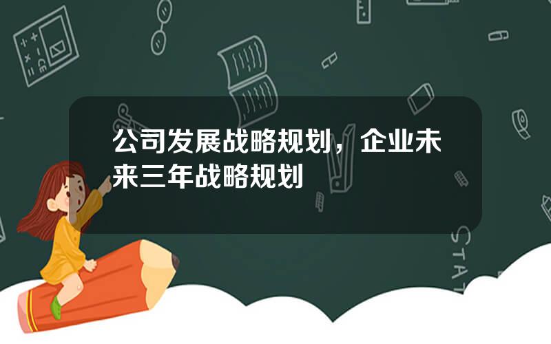 公司发展战略规划，企业未来三年战略规划