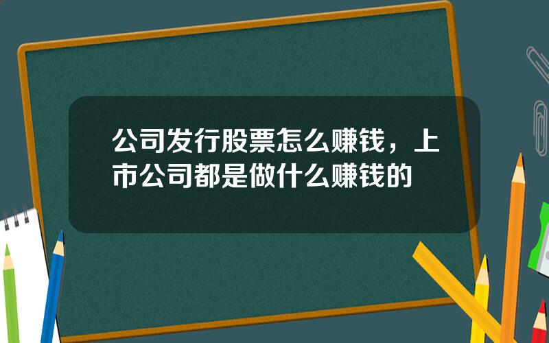 公司发行股票怎么赚钱，上市公司都是做什么赚钱的