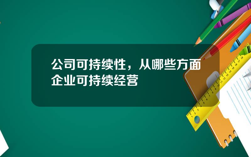 公司可持续性，从哪些方面企业可持续经营