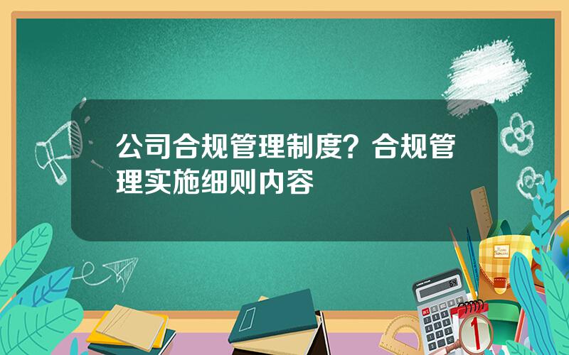 公司合规管理制度？合规管理实施细则内容