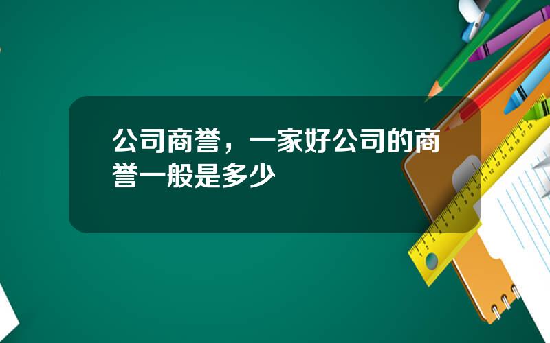 公司商誉，一家好公司的商誉一般是多少