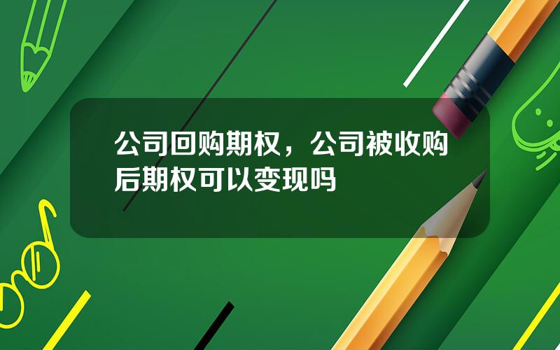 公司回购期权，公司被收购后期权可以变现吗