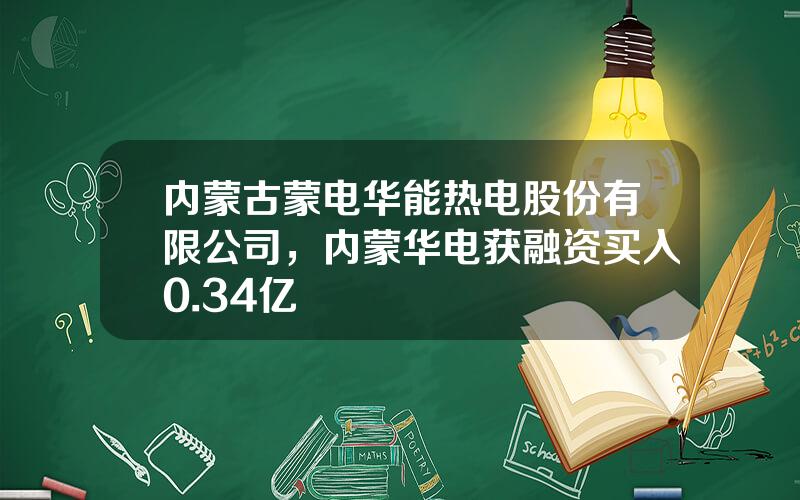 内蒙古蒙电华能热电股份有限公司，内蒙华电获融资买入0.34亿