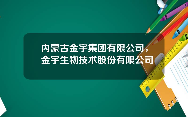 内蒙古金宇集团有限公司，金宇生物技术股份有限公司