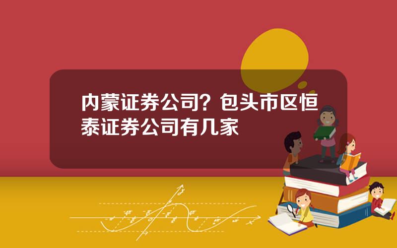 内蒙证券公司？包头市区恒泰证券公司有几家