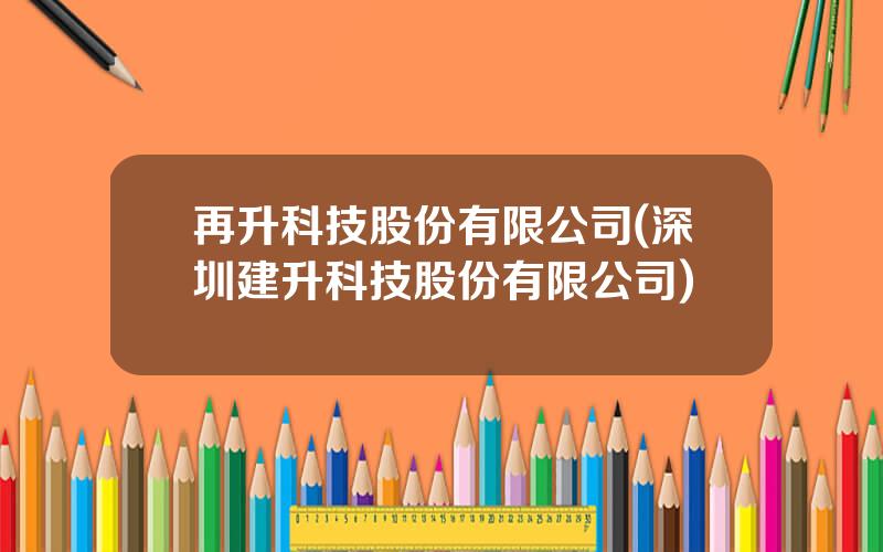 再升科技股份有限公司(深圳建升科技股份有限公司)