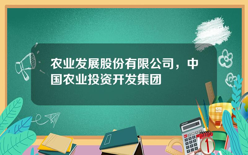 农业发展股份有限公司，中国农业投资开发集团