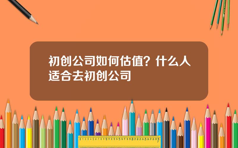 初创公司如何估值？什么人适合去初创公司