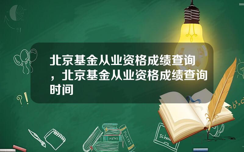 北京基金从业资格成绩查询，北京基金从业资格成绩查询时间