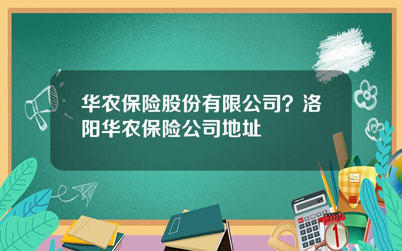 华农保险股份有限公司？洛阳华农保险公司地址