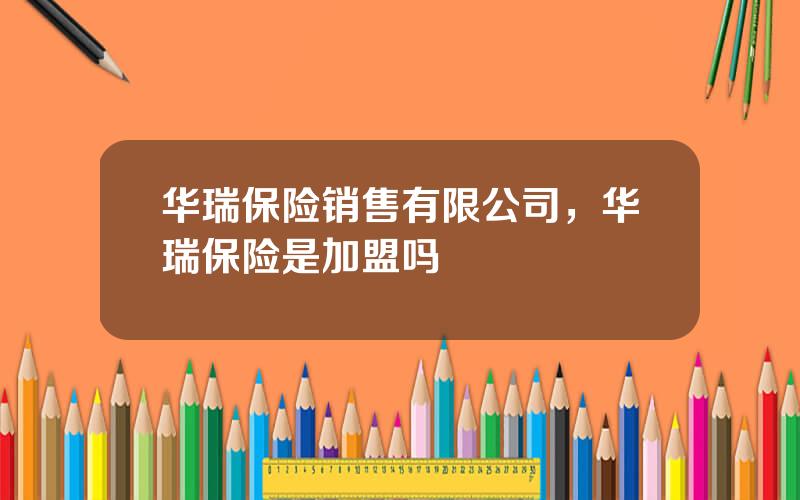 华瑞保险销售有限公司，华瑞保险是加盟吗