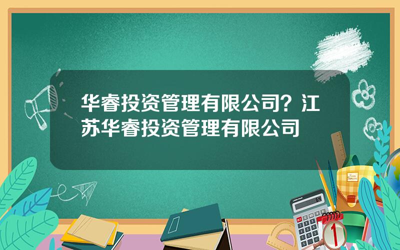 华睿投资管理有限公司？江苏华睿投资管理有限公司