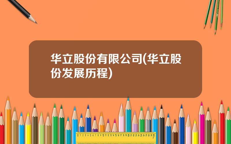 华立股份有限公司(华立股份发展历程)