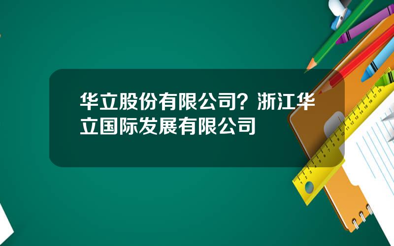 华立股份有限公司？浙江华立国际发展有限公司