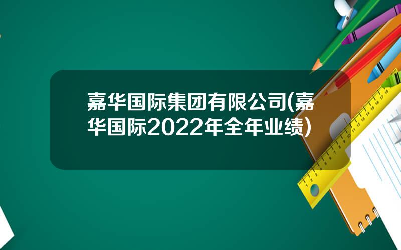 嘉华国际集团有限公司(嘉华国际2022年全年业绩)