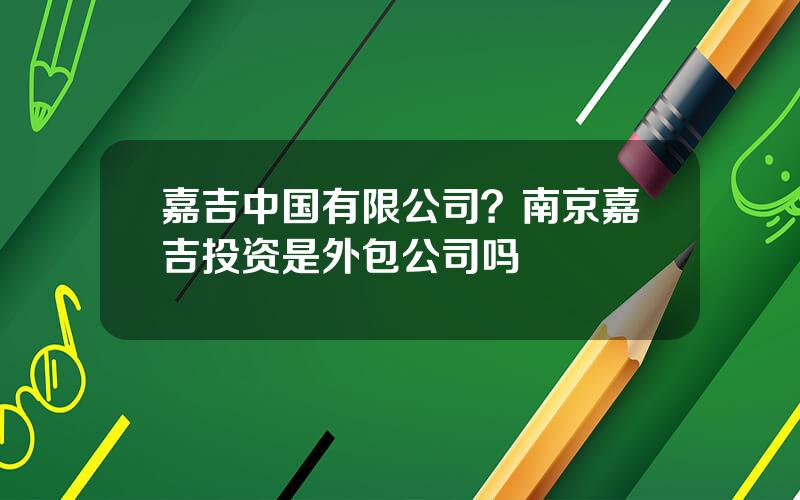 嘉吉中国有限公司？南京嘉吉投资是外包公司吗