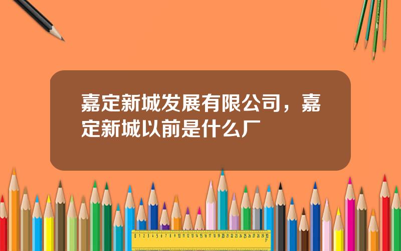 嘉定新城发展有限公司，嘉定新城以前是什么厂