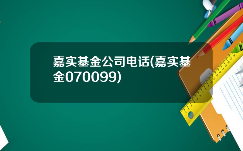 嘉实基金公司电话(嘉实基金070099)