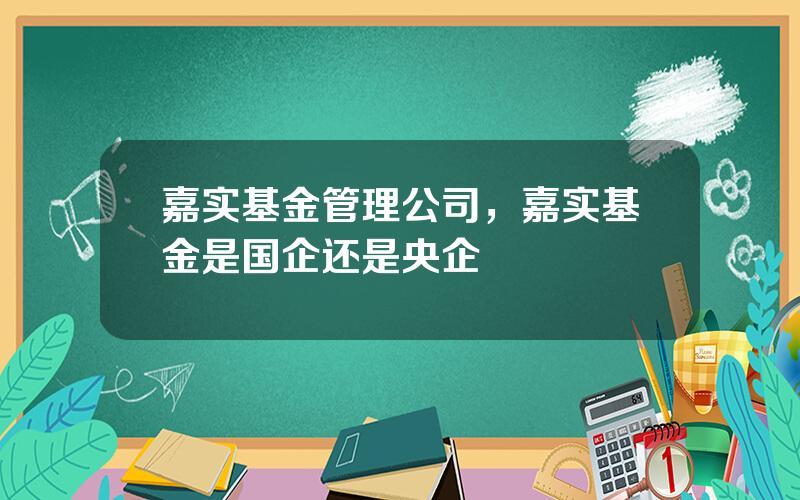 嘉实基金管理公司，嘉实基金是国企还是央企