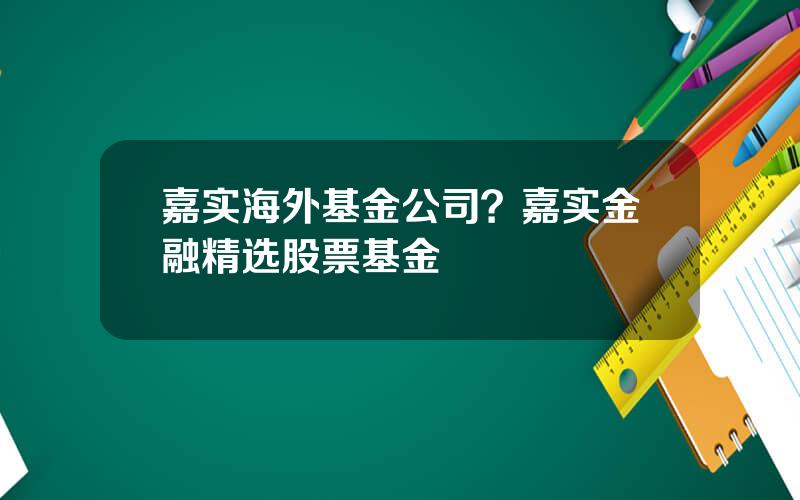 嘉实海外基金公司？嘉实金融精选股票基金