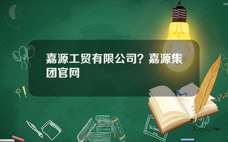 嘉源工贸有限公司？嘉源集团官网