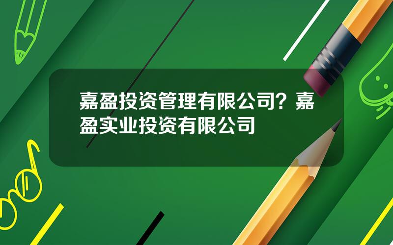 嘉盈投资管理有限公司？嘉盈实业投资有限公司